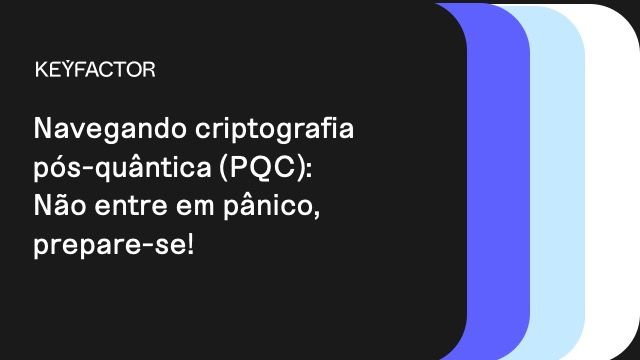 Navegando na criptografia pós-quântica (PQC): Não entre em pânico, prepare-se!