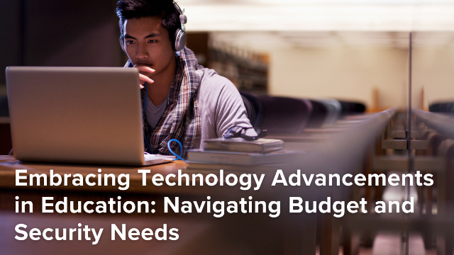 Embracing Technology Advancements in Education: Navigating Budget and Security