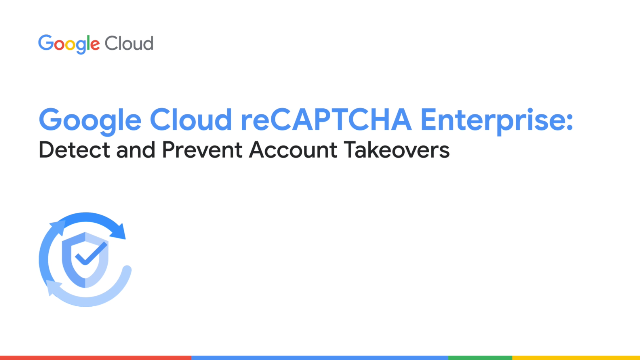 Google Cloud reCAPTCHA Enterprise: Detect and Prevent Account Takeovers