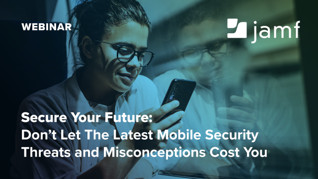 Don’t Let The Latest Mobile Security Threats and Misconceptions Cost You