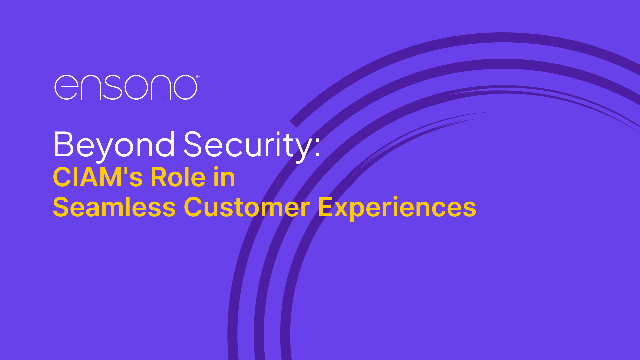 Beyond Security: CIAM's Role in Seamless Customer Experiences